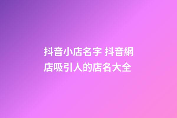 抖音小店名字 抖音網店吸引人的店名大全-第1張-店鋪起名-玄機派